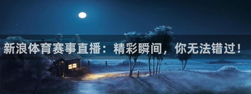 新浪体育赛事直播：精彩瞬间，你无法错过！